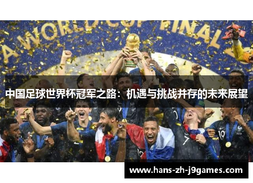 中国足球世界杯冠军之路:机遇与挑战并存的未来展望 中国足球世界杯冠军之路:机遇与挑战并存的未来展望