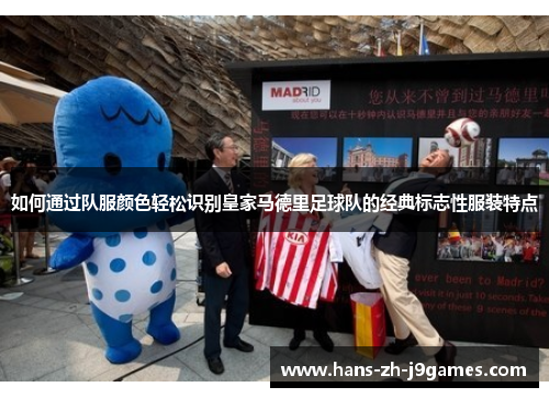 如何通过队服颜色轻松识别皇家马德里足球队的经典标志性服装特点