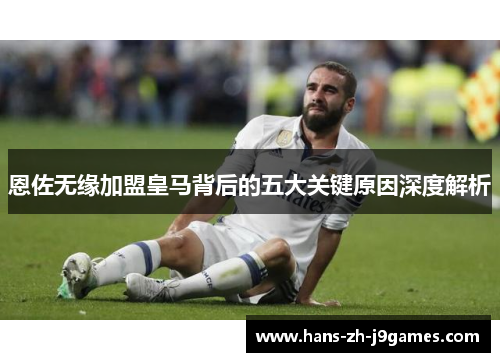 恩佐无缘加盟皇马背后的五大关键原因深度解析