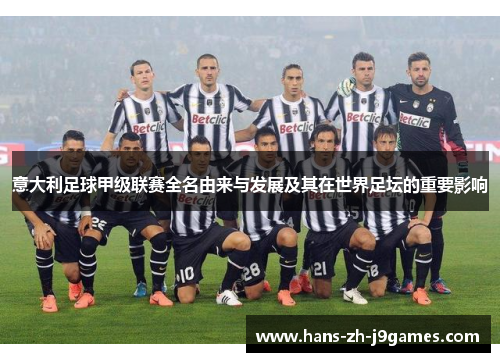 意大利足球甲级联赛全名由来与发展及其在世界足坛的重要影响 意大利足球甲级联赛全名由来与发展及其在世界足坛的重要影响