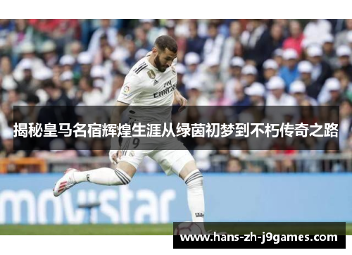 揭秘皇马名宿辉煌生涯从绿茵初梦到不朽传奇之路