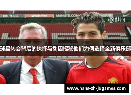 球星转会背后的抉择与动因揭秘他们为何选择全新俱乐部