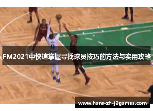 FM2021中快速掌握寻找球员技巧的方法与实用攻略