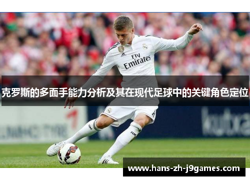 克罗斯的多面手能力分析及其在现代足球中的关键角色定位 克罗斯的多面手能力分析及其在现代足球中的关键角色定位