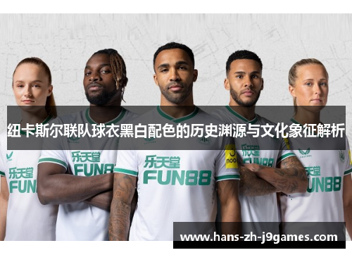 纽卡斯尔联队球衣黑白配色的历史渊源与文化象征解析