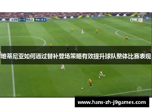 维蒂尼亚如何通过替补登场策略有效提升球队整体比赛表现