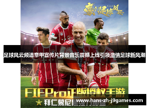 足球风云频道意甲宣传片背景音乐震撼上线引领激情足球新风潮
