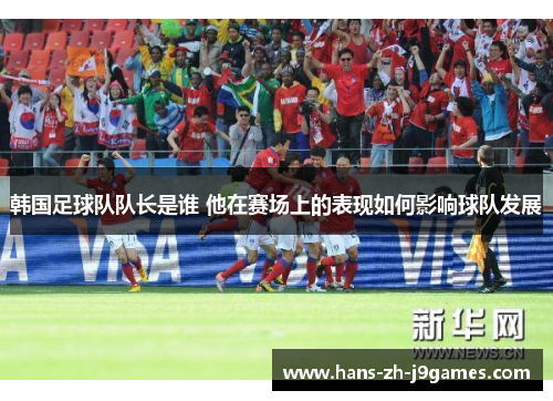 韩国足球队队长是谁 他在赛场上的表现如何影响球队发展