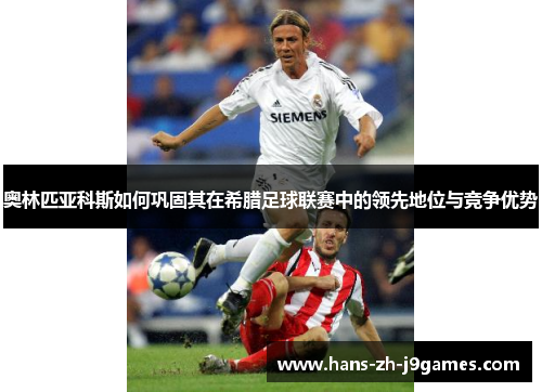 奥林匹亚科斯如何巩固其在希腊足球联赛中的领先地位与竞争优势