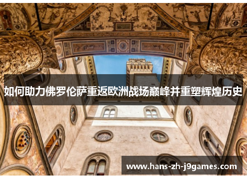 如何助力佛罗伦萨重返欧洲战场巅峰并重塑辉煌历史 如何助力佛罗伦萨重返欧洲战场巅峰并重塑辉煌历史