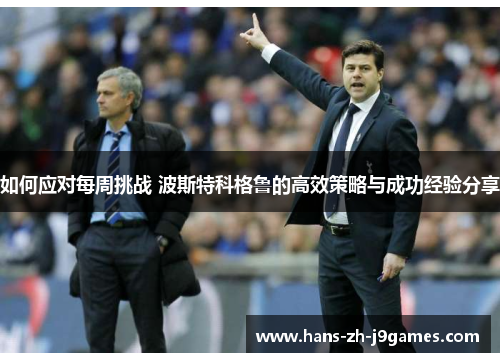 如何应对每周挑战 波斯特科格鲁的高效策略与成功经验分享 如何应对每周挑战 波斯特科格鲁的高效策略与成功经验分享