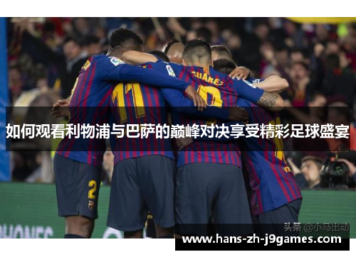 如何观看利物浦与巴萨的巅峰对决享受精彩足球盛宴