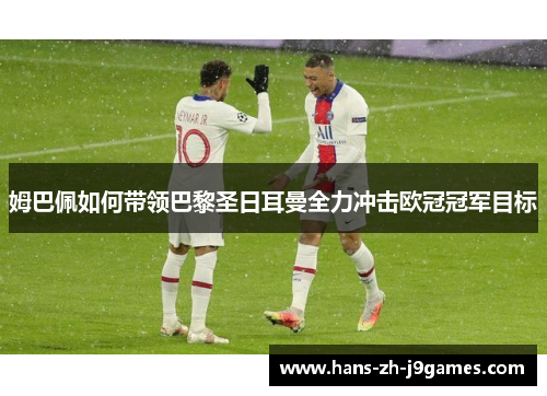 姆巴佩如何带领巴黎圣日耳曼全力冲击欧冠冠军目标