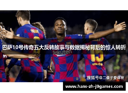 巴萨10号传奇五大反转故事与数据揭秘背后的惊人转折
