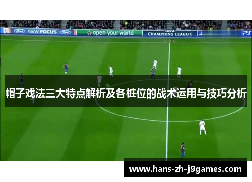 帽子戏法三大特点解析及各桩位的战术运用与技巧分析 帽子戏法三大特点解析及各桩位的战术运用与技巧分析