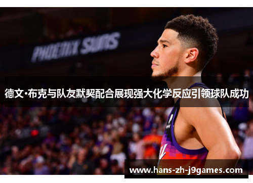 德文·布克与队友默契配合展现强大化学反应引领球队成功