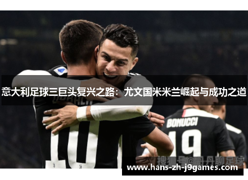 意大利足球三巨头复兴之路：尤文国米米兰崛起与成功之道