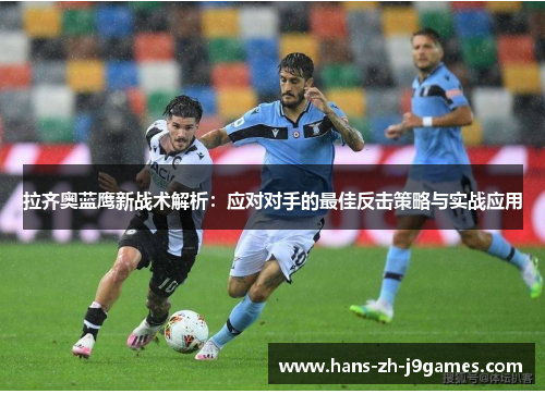 拉齐奥蓝鹰新战术解析：应对对手的最佳反击策略与实战应用