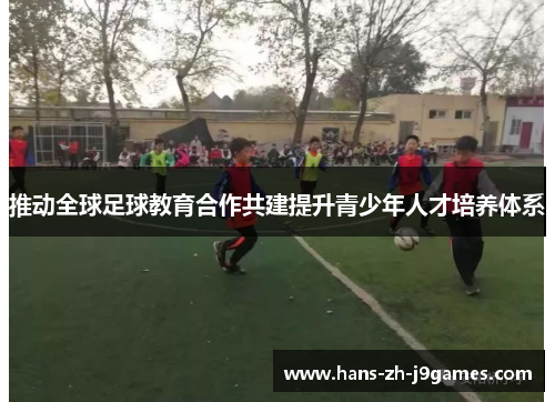 推动全球足球教育合作共建提升青少年人才培养体系