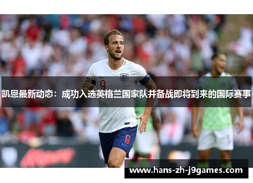 凯恩最新动态：成功入选英格兰国家队并备战即将到来的国际赛事