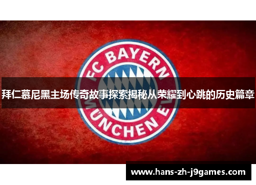 拜仁慕尼黑主场传奇故事探索揭秘从荣耀到心跳的历史篇章 拜仁慕尼黑主场传奇故事探索揭秘从荣耀到心跳的历史篇章