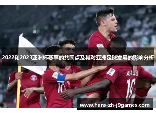2022和2023亚洲杯赛事的共同点及其对亚洲足球发展的影响分析 2022和2023亚洲杯赛事的共同点及其对亚洲足球发展的影响分析