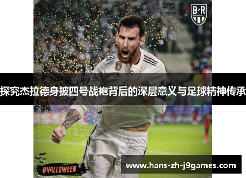探究杰拉德身披四号战袍背后的深层意义与足球精神传承 探究杰拉德身披四号战袍背后的深层意义与足球精神传承