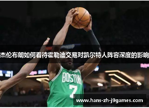 杰伦布朗如何看待霍勒迪交易对凯尔特人阵容深度的影响