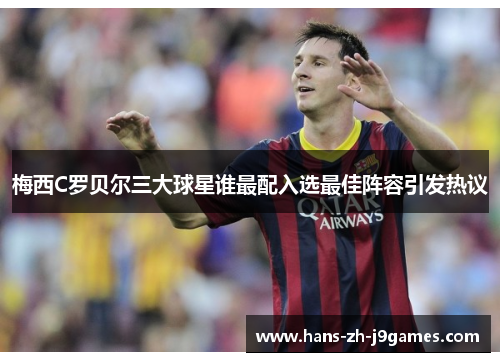 梅西C罗贝尔三大球星谁最配入选最佳阵容引发热议