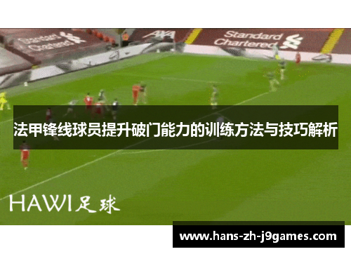 法甲锋线球员提升破门能力的训练方法与技巧解析 法甲锋线球员提升破门能力的训练方法与技巧解析