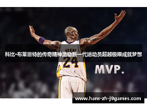 科比·布莱恩特的传奇精神激励新一代运动员超越极限成就梦想 科比·布莱恩特的传奇精神激励新一代运动员超越极限成就梦想