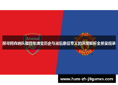探寻阿森纳队徽百年演变历史与背后象征意义的深度解析全景呈现录 探寻阿森纳队徽百年演变历史与背后象征意义的深度解析全景呈现录