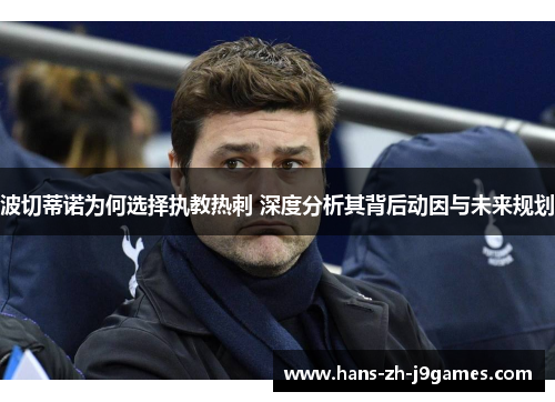 波切蒂诺为何选择执教热刺 深度分析其背后动因与未来规划 波切蒂诺为何选择执教热刺 深度分析其背后动因与未来规划