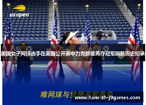 美国女子网球选手在美国公开赛中力克群雄勇夺冠军刷新历史纪录 美国女子网球选手在美国公开赛中力克群雄勇夺冠军刷新历史纪录