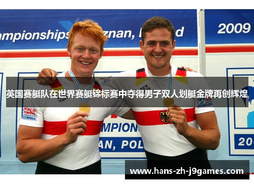 英国赛艇队在世界赛艇锦标赛中夺得男子双人划艇金牌再创辉煌 英国赛艇队在世界赛艇锦标赛中夺得男子双人划艇金牌再创辉煌