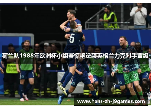 荷兰队1988年欧洲杯小组赛惊艳逆袭英格兰力克对手晋级 荷兰队1988年欧洲杯小组赛惊艳逆袭英格兰力克对手晋级