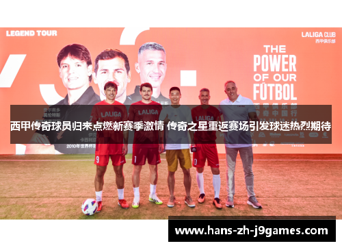 西甲传奇球员归来点燃新赛季激情 传奇之星重返赛场引发球迷热烈期待