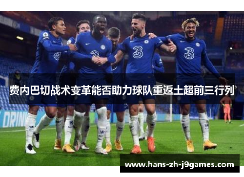 费内巴切战术变革能否助力球队重返土超前三行列 费内巴切战术变革能否助力球队重返土超前三行列