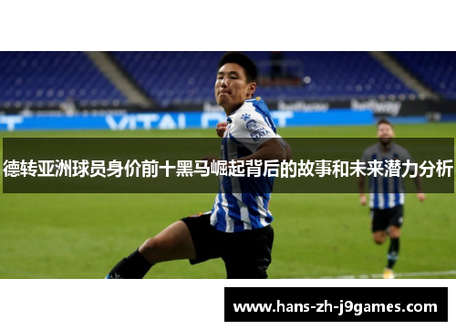 德转亚洲球员身价前十黑马崛起背后的故事和未来潜力分析 德转亚洲球员身价前十黑马崛起背后的故事和未来潜力分析