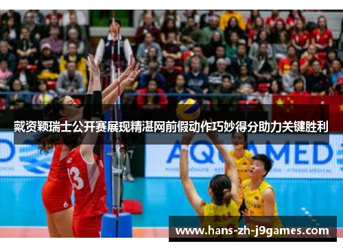 戴资颖瑞士公开赛展现精湛网前假动作巧妙得分助力关键胜利