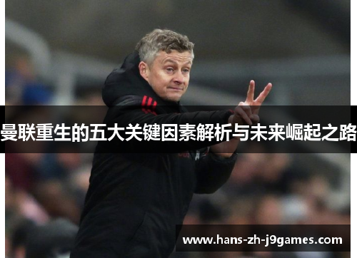 曼联重生的五大关键因素解析与未来崛起之路 曼联重生的五大关键因素解析与未来崛起之路