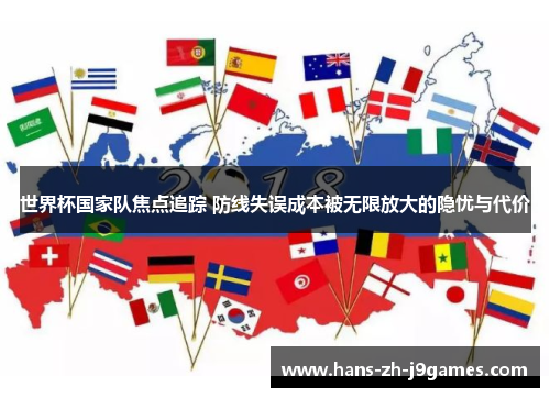 世界杯国家队焦点追踪 防线失误成本被无限放大的隐忧与代价