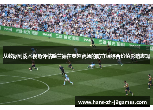 从数据到战术视角评估哈兰德在英超赛场的防守端综合价值影响表现