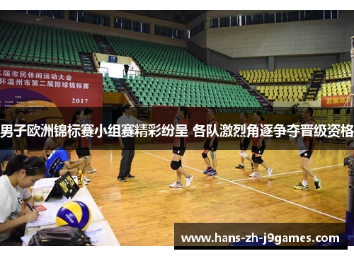男子欧洲锦标赛小组赛精彩纷呈 各队激烈角逐争夺晋级资格
