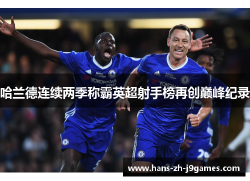 哈兰德连续两季称霸英超射手榜再创巅峰纪录