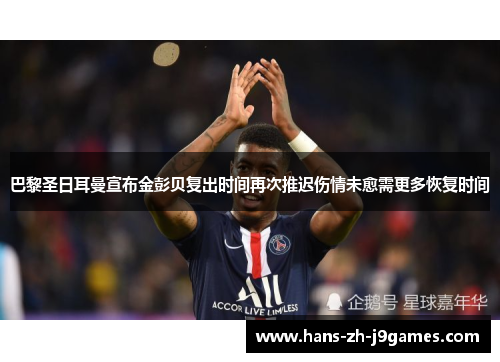 巴黎圣日耳曼宣布金彭贝复出时间再次推迟伤情未愈需更多恢复时间