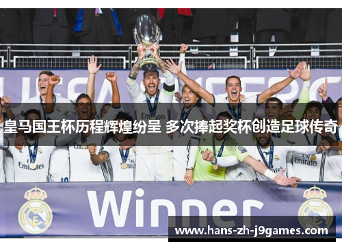 皇马国王杯历程辉煌纷呈 多次捧起奖杯创造足球传奇
