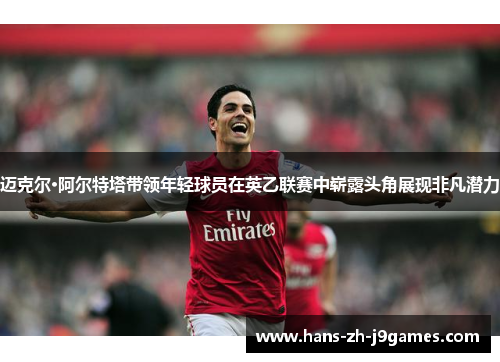 迈克尔·阿尔特塔带领年轻球员在英乙联赛中崭露头角展现非凡潜力 迈克尔·阿尔特塔带领年轻球员在英乙联赛中崭露头角展现非凡潜力