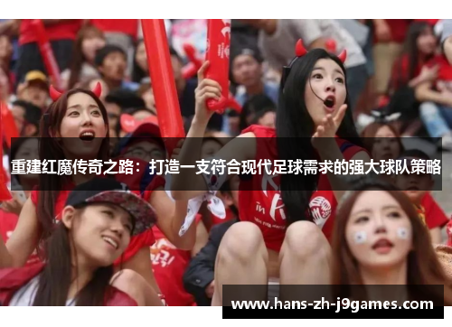 重建红魔传奇之路:打造一支符合现代足球需求的强大球队策略 重建红魔传奇之路:打造一支符合现代足球需求的强大球队策略