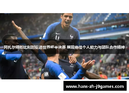 阿扎尔领衔比利时挺进世界杯半决赛 展现绝佳个人能力与团队合作精神 阿扎尔领衔比利时挺进世界杯半决赛 展现绝佳个人能力与团队合作精神